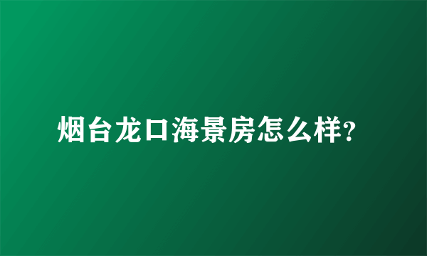 烟台龙口海景房怎么样？