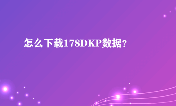 怎么下载178DKP数据？