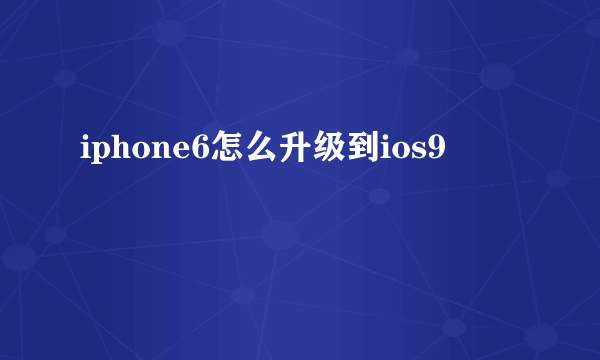 iphone6怎么升级到ios9