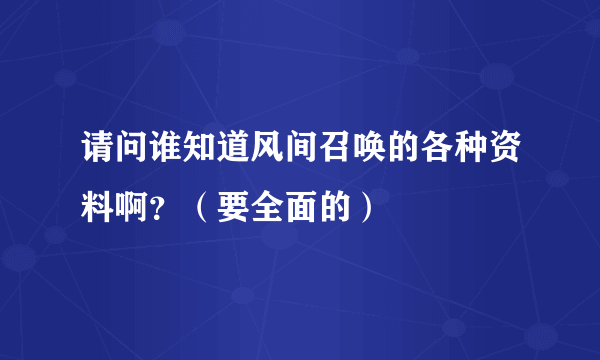 请问谁知道风间召唤的各种资料啊？（要全面的）