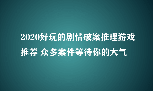 2020好玩的剧情破案推理游戏推荐 众多案件等待你的大气