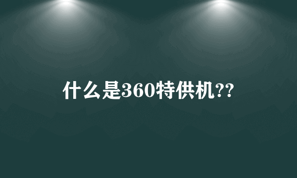 什么是360特供机??