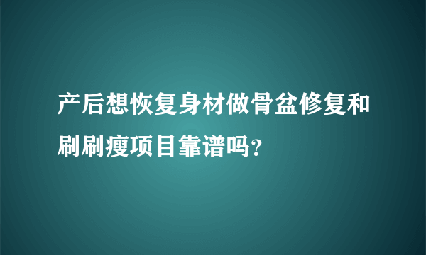 产后想恢复身材做骨盆修复和刷刷瘦项目靠谱吗？