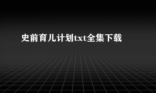 史前育儿计划txt全集下载