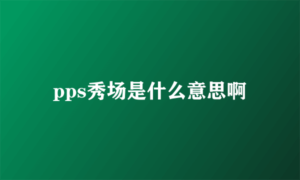 pps秀场是什么意思啊