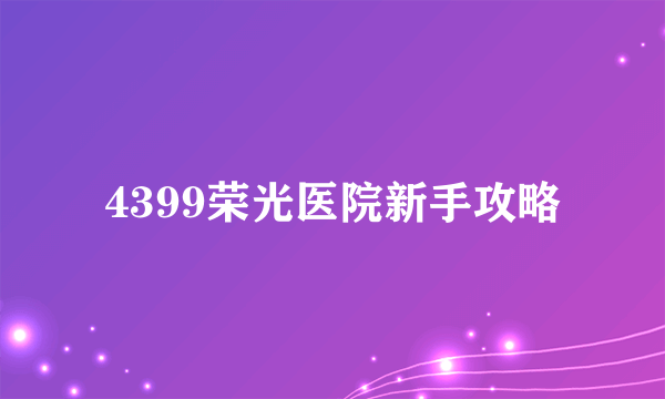 4399荣光医院新手攻略