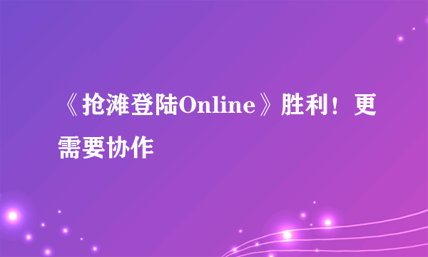 《抢滩登陆Online》胜利！更需要协作