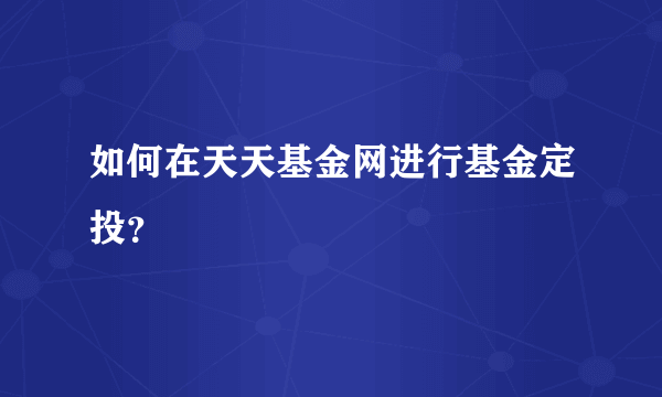 如何在天天基金网进行基金定投？