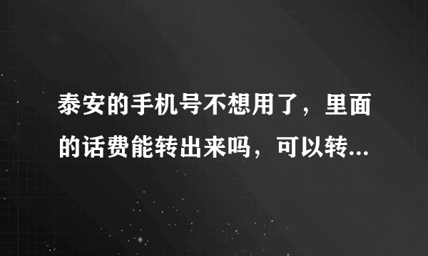 泰安的手机号不想用了，里面的话费能转出来吗，可以转到济南的联通号码上面吗