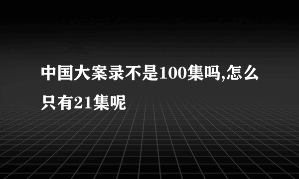 中国大案录不是100集吗,怎么只有21集呢