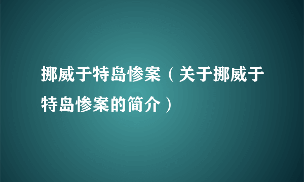 挪威于特岛惨案（关于挪威于特岛惨案的简介）