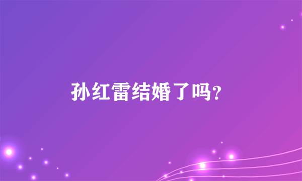 孙红雷结婚了吗？