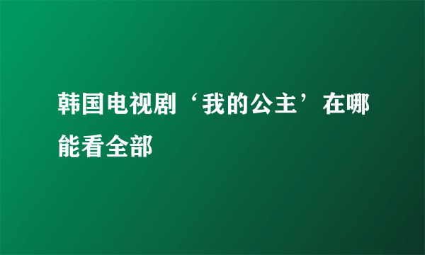 韩国电视剧‘我的公主’在哪能看全部