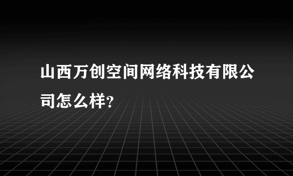 山西万创空间网络科技有限公司怎么样？