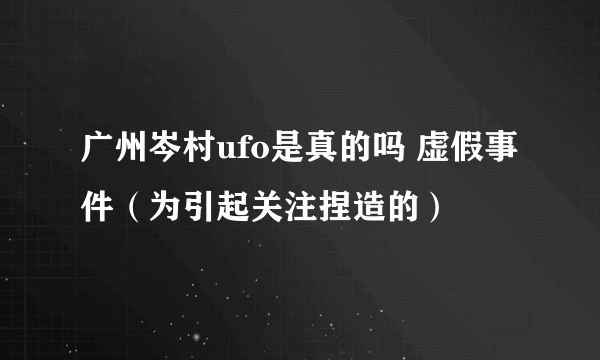 广州岑村ufo是真的吗 虚假事件（为引起关注捏造的）