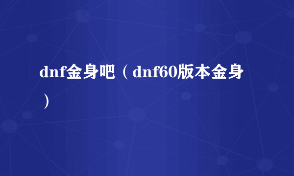 dnf金身吧（dnf60版本金身）