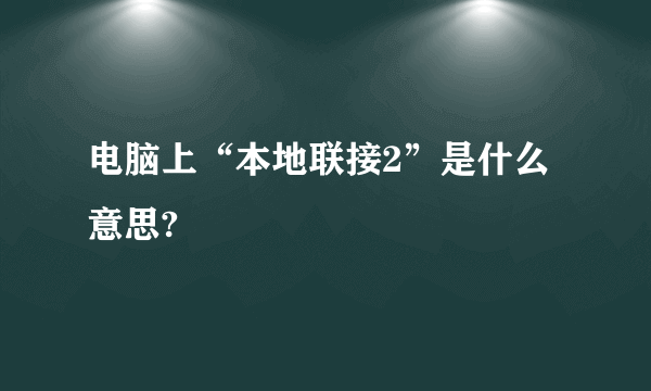 电脑上“本地联接2”是什么意思?