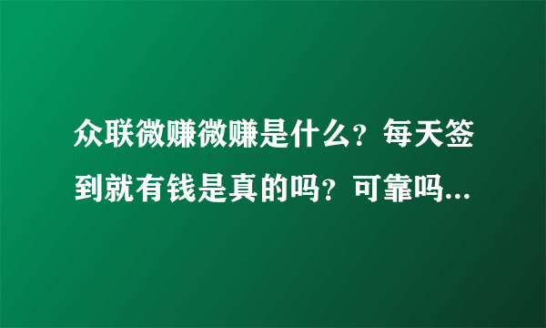 众联微赚微赚是什么？每天签到就有钱是真的吗？可靠吗？钱能提现吗？