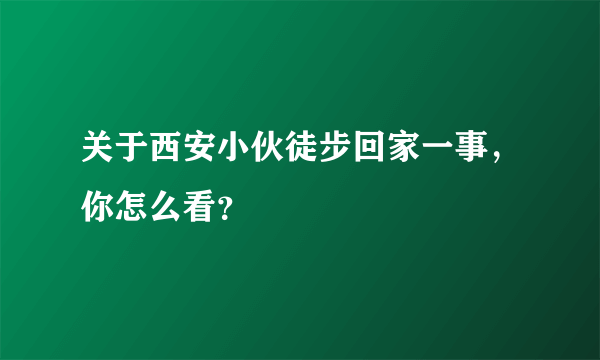 关于西安小伙徒步回家一事，你怎么看？