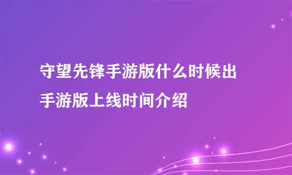 守望先锋手游版什么时候出 手游版上线时间介绍