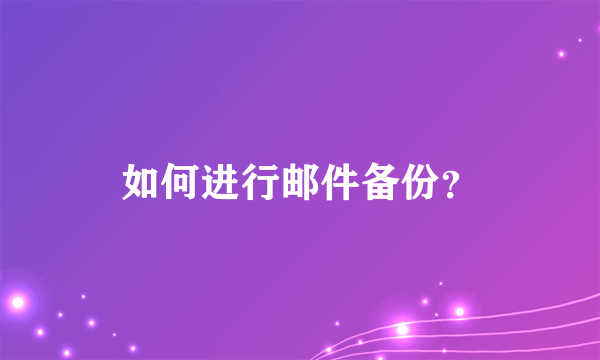 如何进行邮件备份？