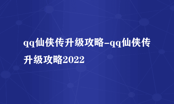 qq仙侠传升级攻略-qq仙侠传升级攻略2022