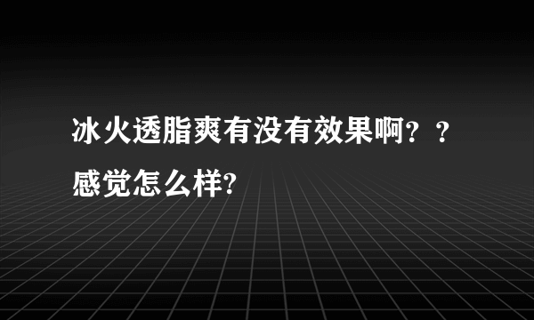 冰火透脂爽有没有效果啊？？感觉怎么样?