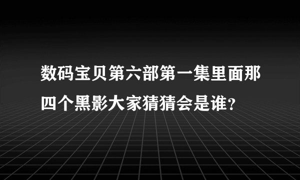 数码宝贝第六部第一集里面那四个黑影大家猜猜会是谁？