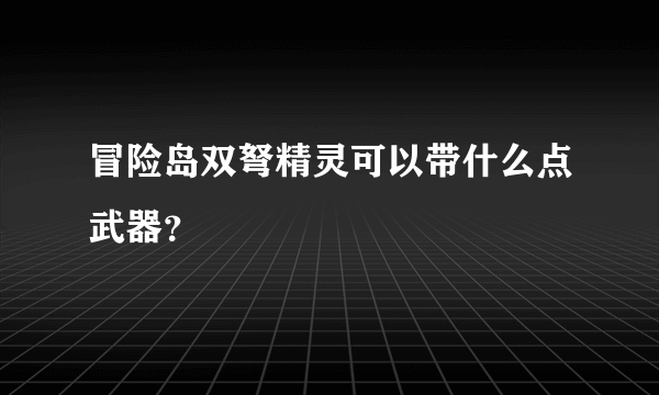 冒险岛双弩精灵可以带什么点武器？