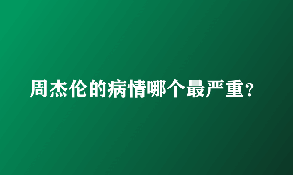 周杰伦的病情哪个最严重？