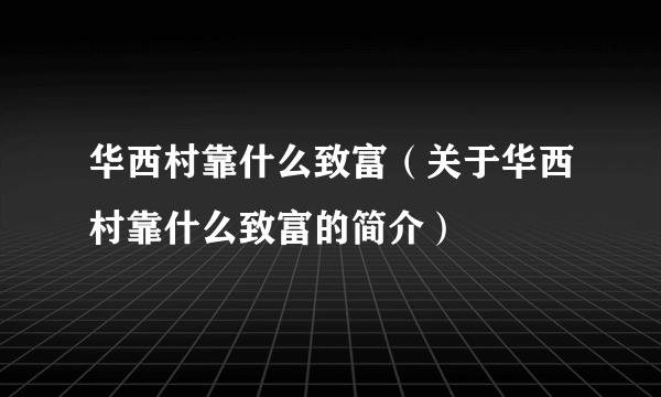 华西村靠什么致富（关于华西村靠什么致富的简介）