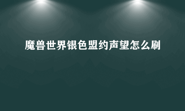 魔兽世界银色盟约声望怎么刷