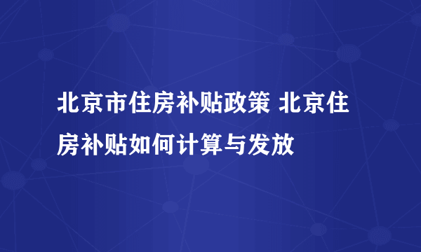 北京市住房补贴政策 北京住房补贴如何计算与发放