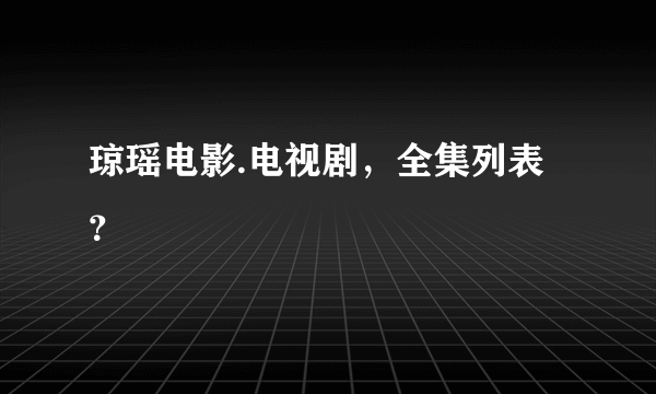 琼瑶电影.电视剧，全集列表？