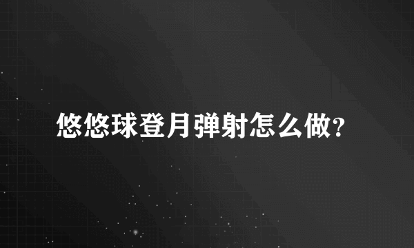 悠悠球登月弹射怎么做？