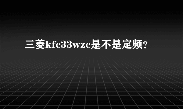 三菱kfc33wzc是不是定频？