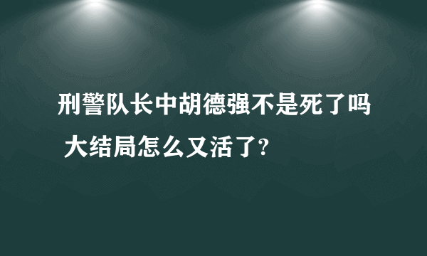 刑警队长中胡德强不是死了吗 大结局怎么又活了?