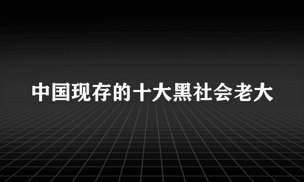 中国现存的十大黑社会老大