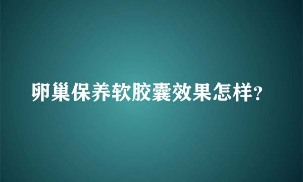 卵巢保养软胶囊效果怎样？