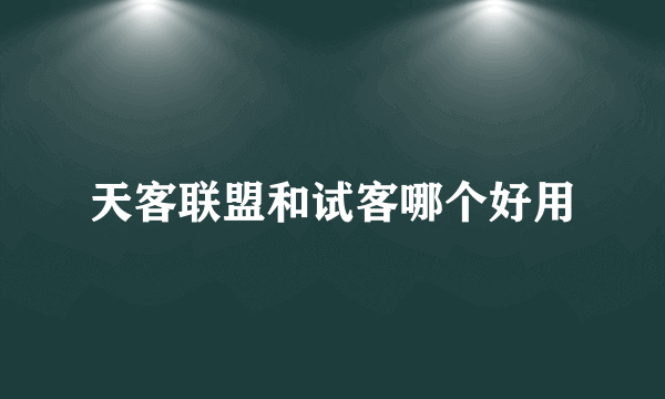 天客联盟和试客哪个好用