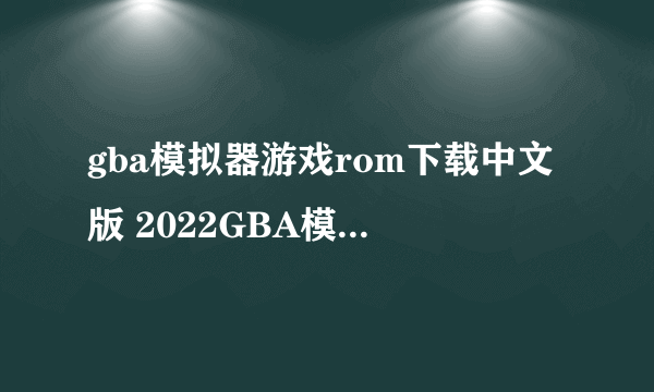 gba模拟器游戏rom下载中文版 2022GBA模拟器手游合集