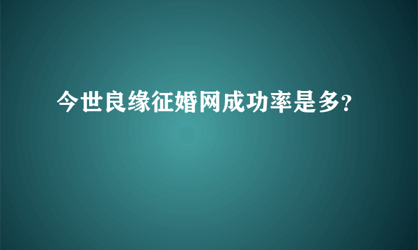 今世良缘征婚网成功率是多？