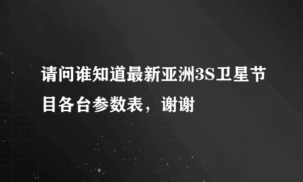 请问谁知道最新亚洲3S卫星节目各台参数表，谢谢