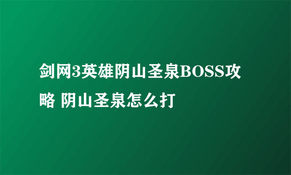 剑网3英雄阴山圣泉BOSS攻略 阴山圣泉怎么打