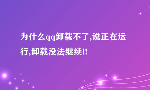 为什么qq卸载不了,说正在运行,卸载没法继续!!