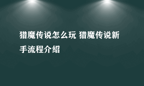 猎魔传说怎么玩 猎魔传说新手流程介绍