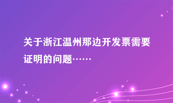 关于浙江温州那边开发票需要证明的问题……