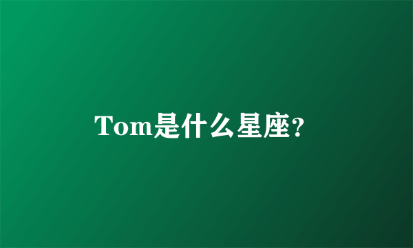 Tom是什么星座？