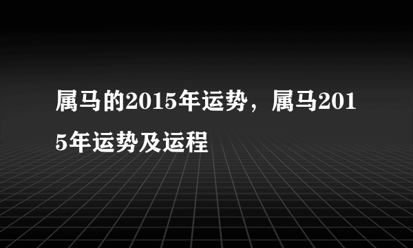 属马的2015年运势，属马2015年运势及运程