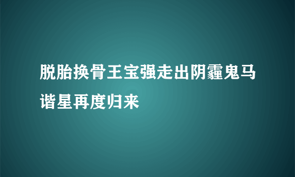 脱胎换骨王宝强走出阴霾鬼马谐星再度归来